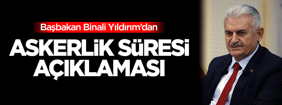 Başbakan Yıldırım'dan askerlik süresi açıklaması