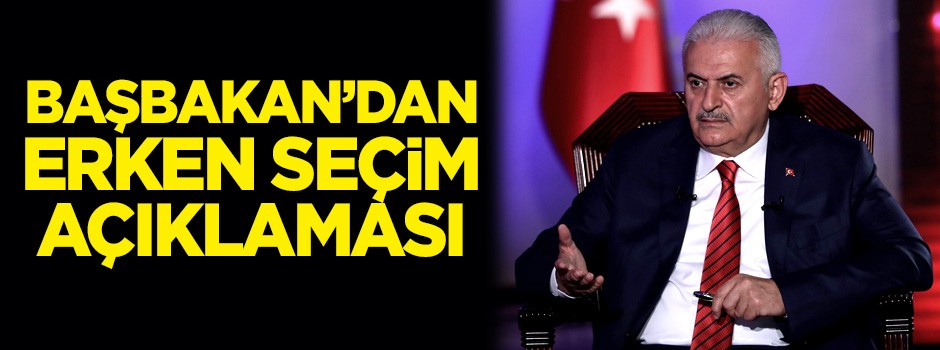 Başbakan Yıldırım'dan erken seçim açıklaması