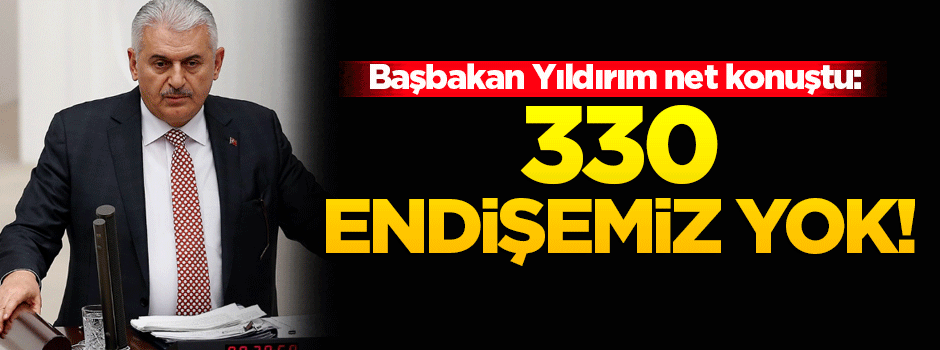 Başbakan Yıldırım'dan flaş açıklama: Endişemiz yok!