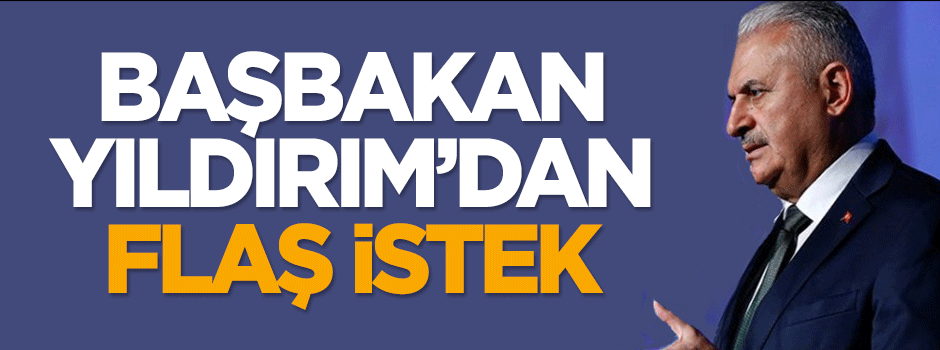 Başbakan Yıldırım'dan flaş istek!