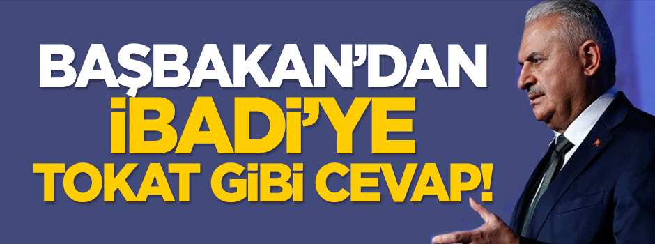 Başbakan Yıldırım'dan İbadi'ye tokat gibi cevap