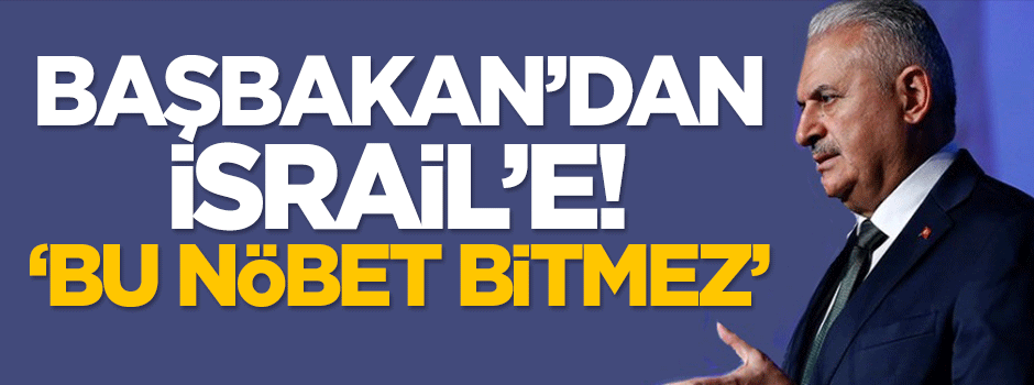 Başbakan Yıldırım'dan İsrail'e: Bu nöbet bitmez!