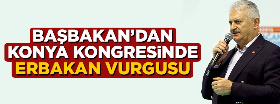 Başbakan Yıldırım'dan Konya kongresinde Erbakan vurgusu