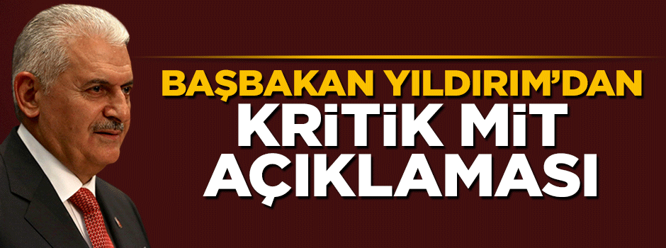 Başbakan Yıldırım'dan kritik MİT açıklaması