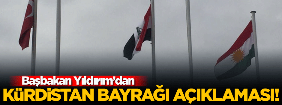 Başbakan Yıldırım'dan 'Kürdistan bayrağı' açıklaması!