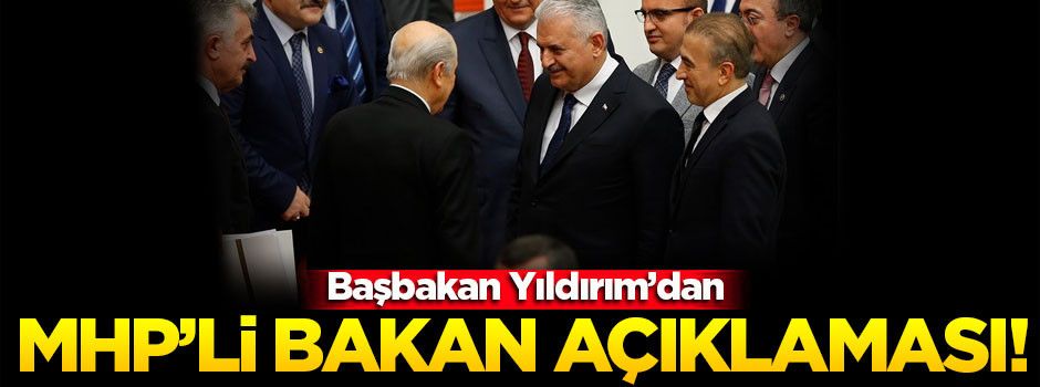 Başbakan Yıldırım'dan 'MHP'li bakan' açıklaması!