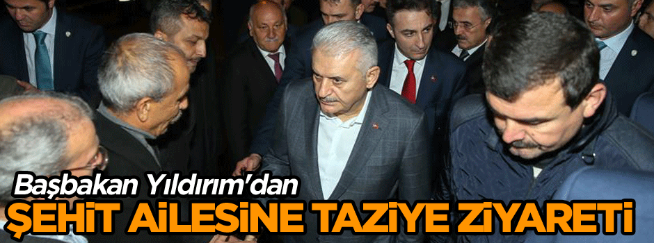 Başbakan Yıldırım'dan şehit ailesine taziye ziyareti