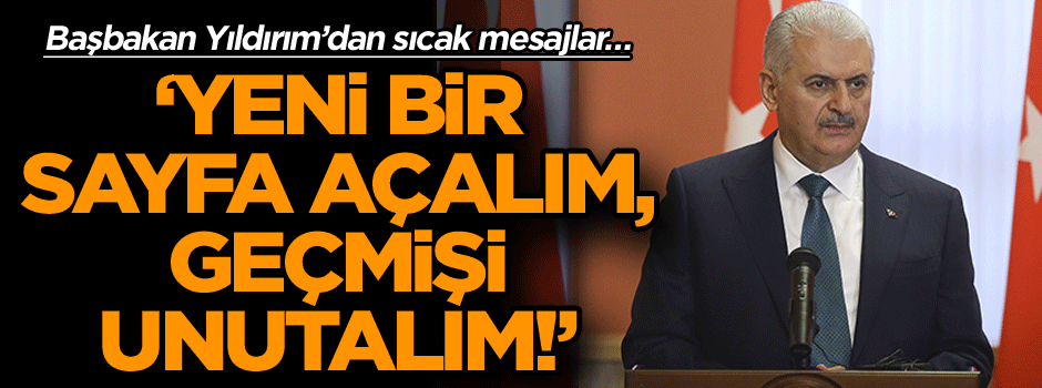 Başbakan Yıldırım’dan sıcak mesajlar… ‘Yeni bir sayfa açalım, geçmişi unutalım!’