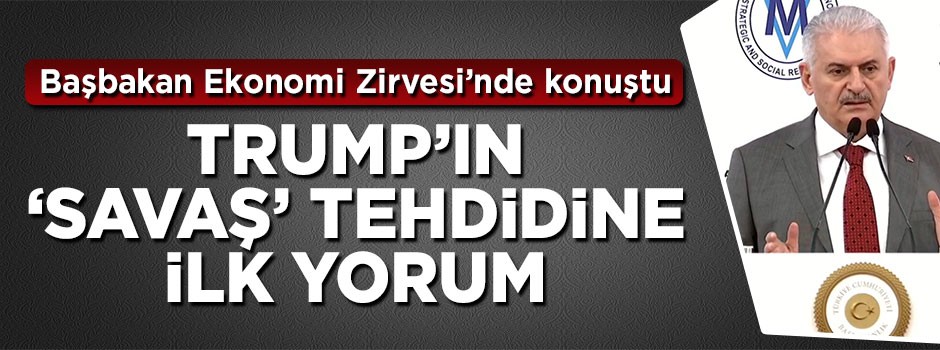 Başbakan Yıldırım'dan Trump'ın 'savaş' tehdidine ilk yorum