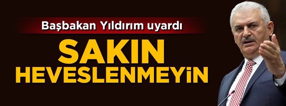 Başbakan Yıldırım'dan Yunanaistan'a uyarı: Sakın heveslenmeyin
