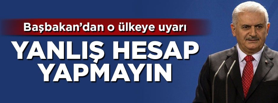 Başbakan Yıldırım'dan Yunanistan'a uyarı: Yanlış hesap yapmayın