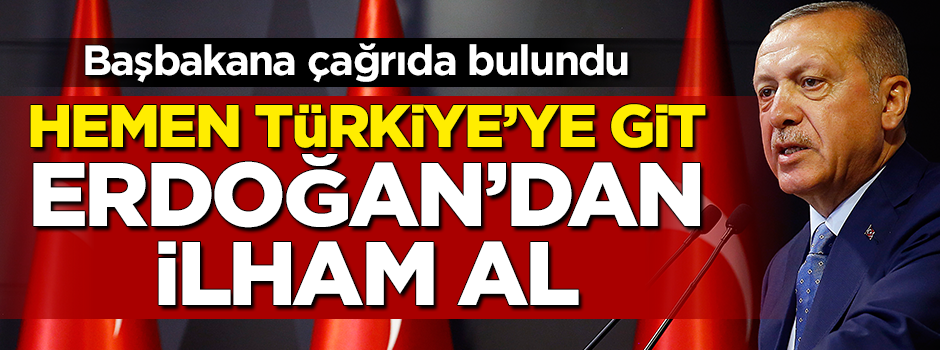 Başbakana çağrı yaptı: Hemen Türkiye'ye git!