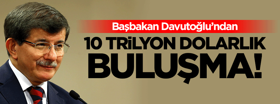 Başbakan'dan 10 Trilyon Dolarlık Kritik Buluşma
