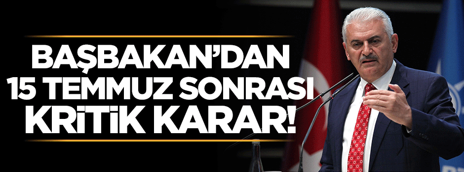 Başbakan'dan 15 Temmuz sonrası kritik karar!