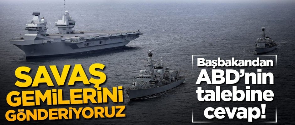 Başbakandan ABD'ye cevap: Savaş gemilerini gönderiyoruz