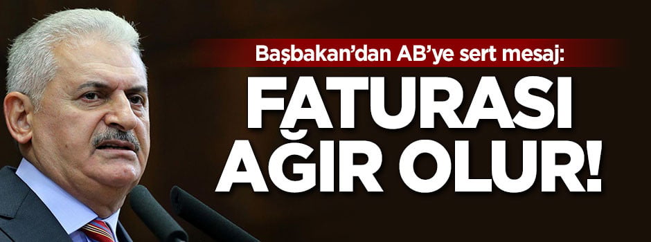 Başbakan'dan AB'ye sert mesaj: Faturası ağır olur