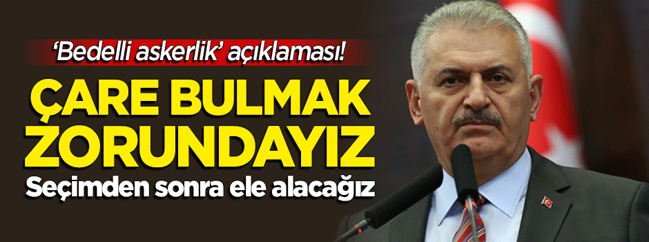 Başbakan'dan 'bedelli askerlik' açıklaması: Çare bulmak zorundayız