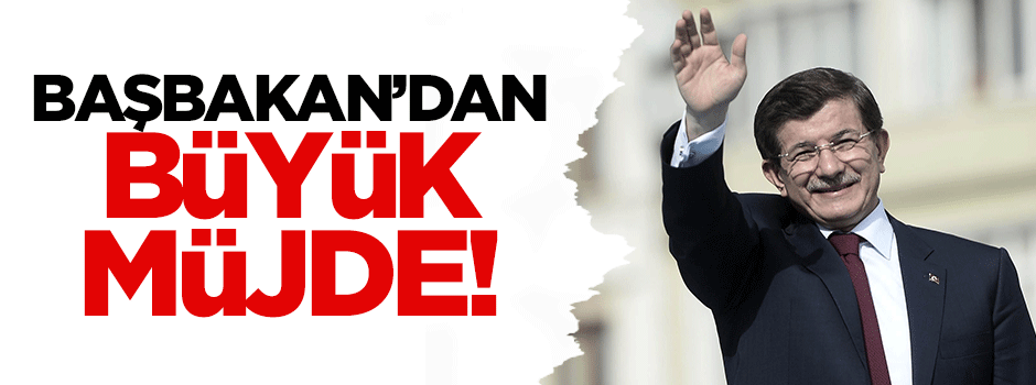 Başbakan'dan büyük müjde!