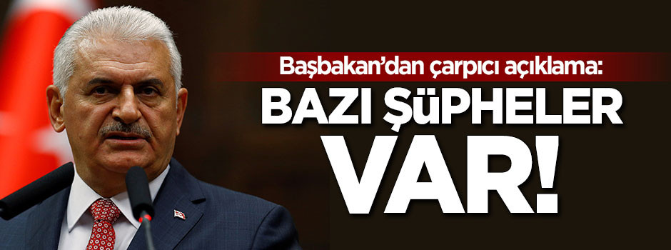 Başbakan'dan çarpıcı açıklama: Bazı şüpheler var