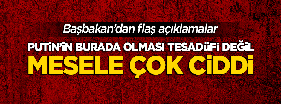 Başbakan'dan flaş açıklama: Mesele çok ciddi