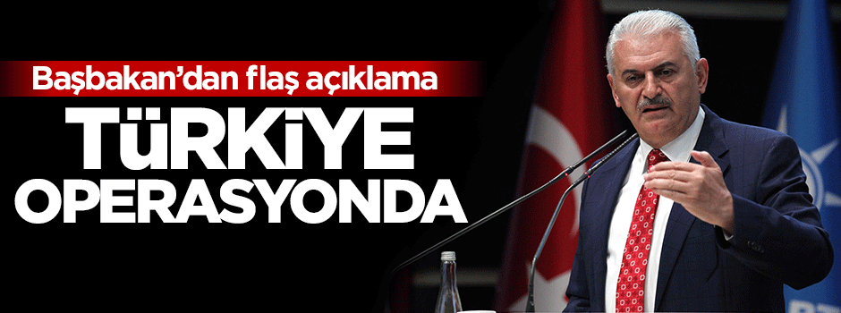 Başbakan'dan flaş açıklama: Türkiye operasyonda