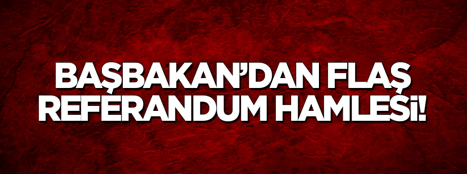 Başbakan'dan flaş 'referandum' hamlesi!