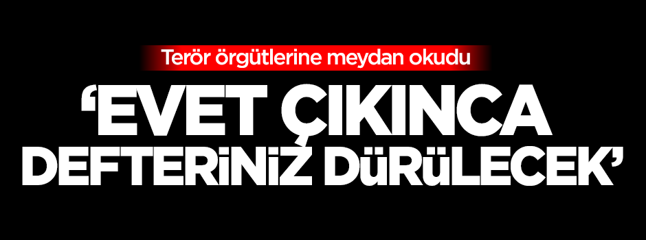 Başbakan'dan hodri meydan: Evet çıkınca defteriniz dürülecek!