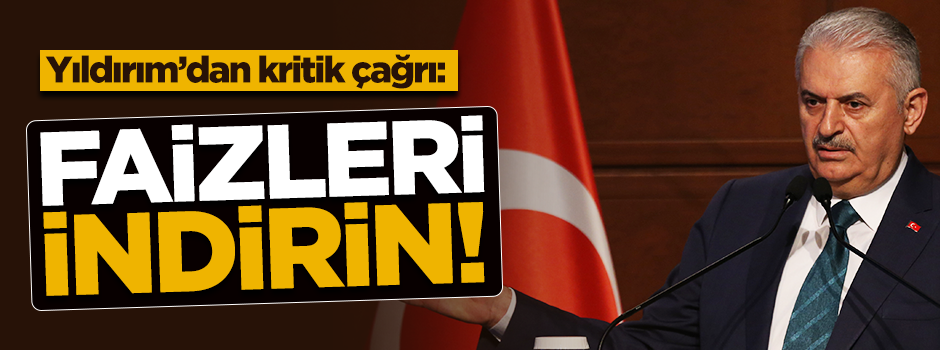 Başbakan'dan kritik çağrı: Faizleri indirin!