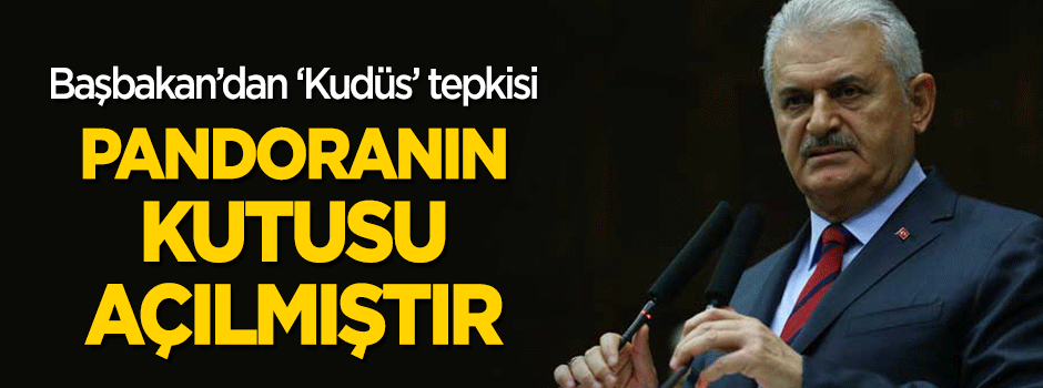 Başbakan'dan 'Kudüs' tepkisi: Pandoranın kutusu açılmıştır