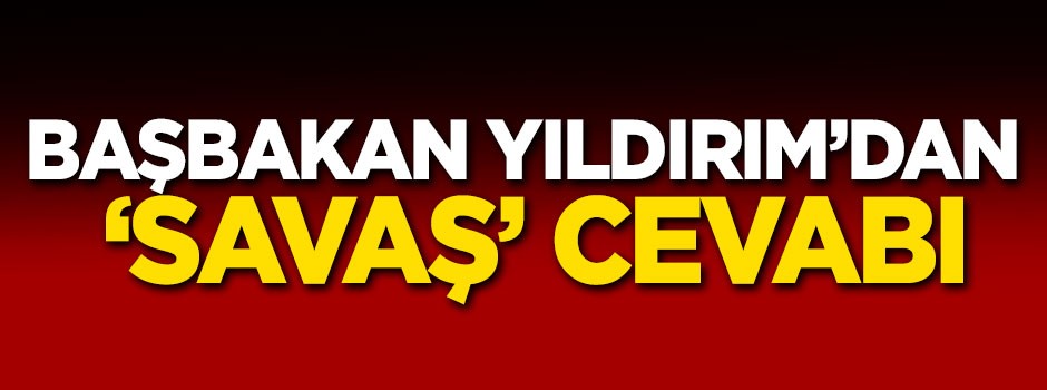 Başbakan'dan 'savaş' cevabı!