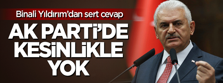 Başbakan'dan sert cevap: AK Parti'de kesinlikle yok!
