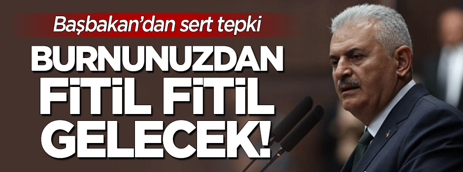 Başbakan'dan sert tepki: Fitil fitil burnunuzdan gelecek!
