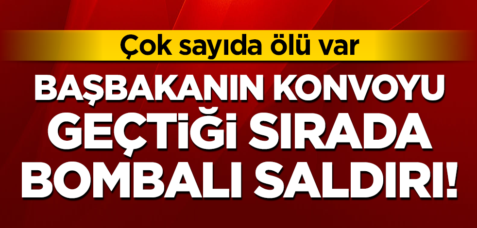 Başbakanın konvoyu geçtiği sırada bombalı saldırı! Çok sayıda ölü var