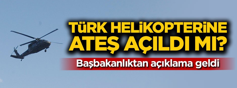 Başbakanlık açıkladı: Türk helikopterine ateş açıldı mı?