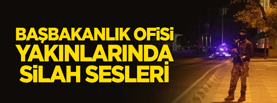 Başbakanlık Ofisi yakınlarında silah sesleri