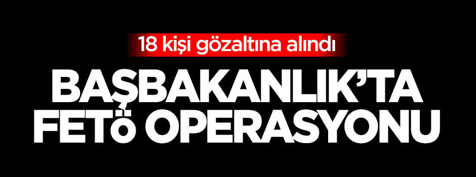 Başbakanlık'ta FETÖ operasyonu