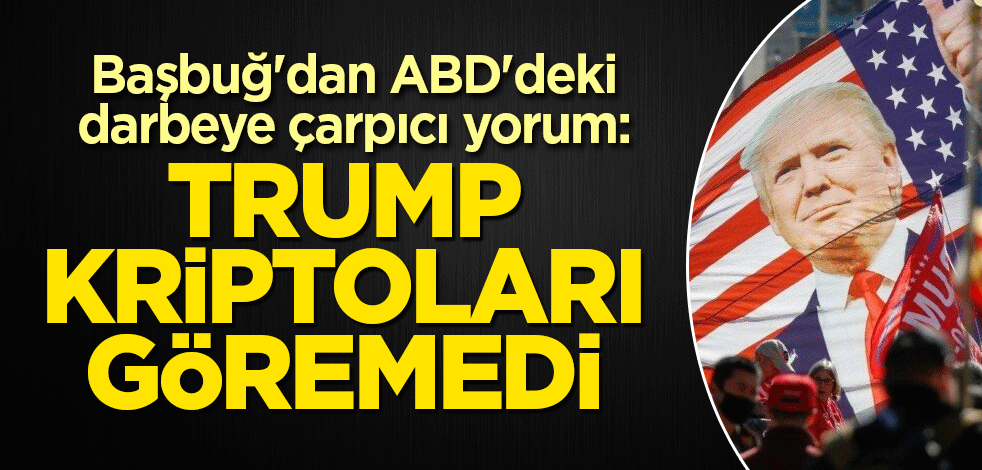 Başbuğ'dan ABD'deki darbeye çarpıcı yorum