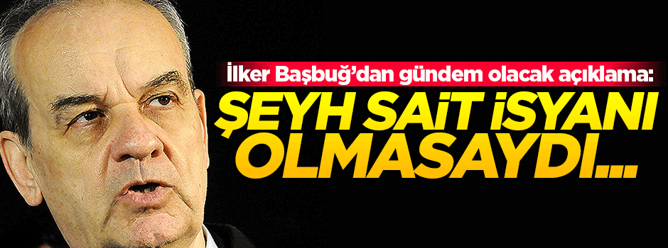 Başbuğ'dan 'Şeyh Sait İsyanı' açıklaması