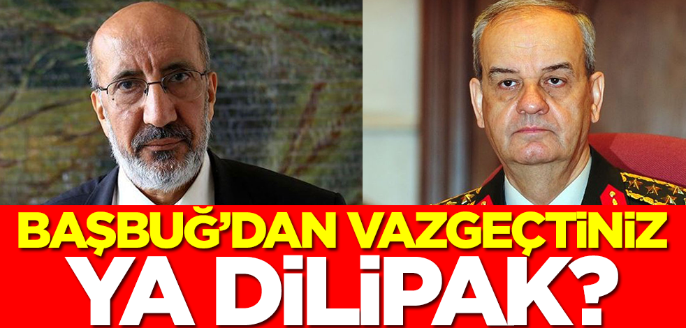 Başbuğ'dan vazgeçtiniz, ya Abdurrahman Dilipak?