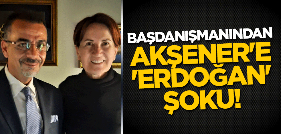 Başdanışmanından Meral Akşener'e 'Erdoğan' şoku!