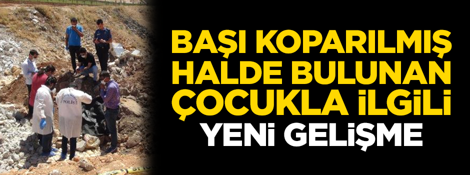 Başı koparılmış halde bulunan çocukla ilgili yeni gelişme