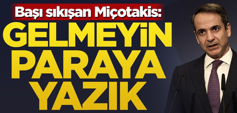 Başı sıkışan Miçotakis: Gelmeyin, paraya yazık