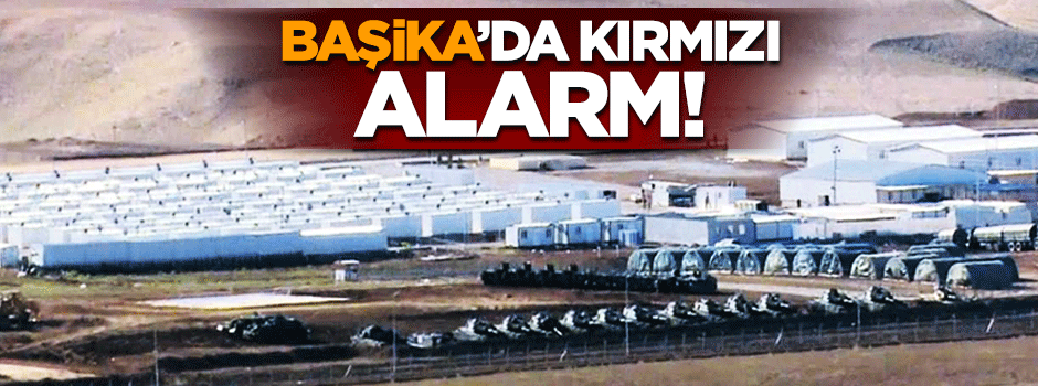 Başika Üssü'nde kırmızı alarma geçildi