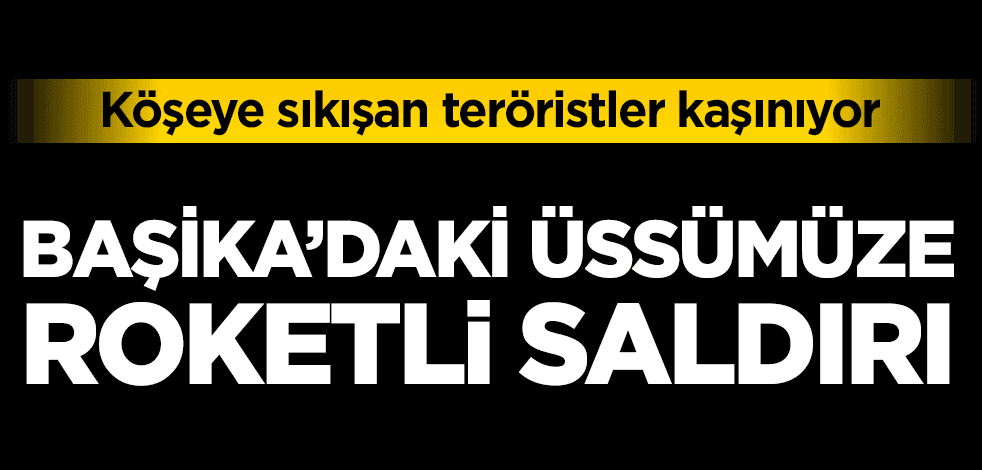 Başika'daki askeri üssümüze roketli saldırı