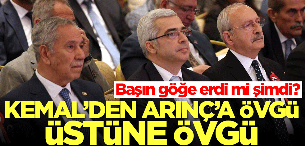 Başın göğe erdi mi şimdi? Kemal'den Arınç'a övgü üstüne övgü