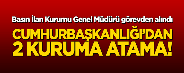 Basın İlan Kurumu Genel Müdürü görevden alındı! 2 kuruma atama