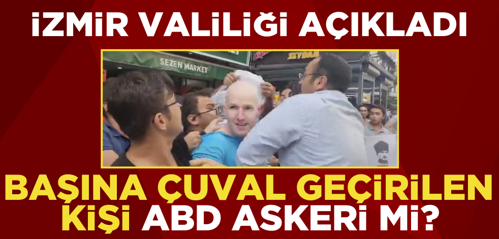 Başına çuval geçirilen kişi ABD askeri mi? İzmir Valiliğinden açıklama