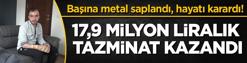 Başına metal saplandı, hayatı karardı! 17,9 milyon liralık tazminat kazandı