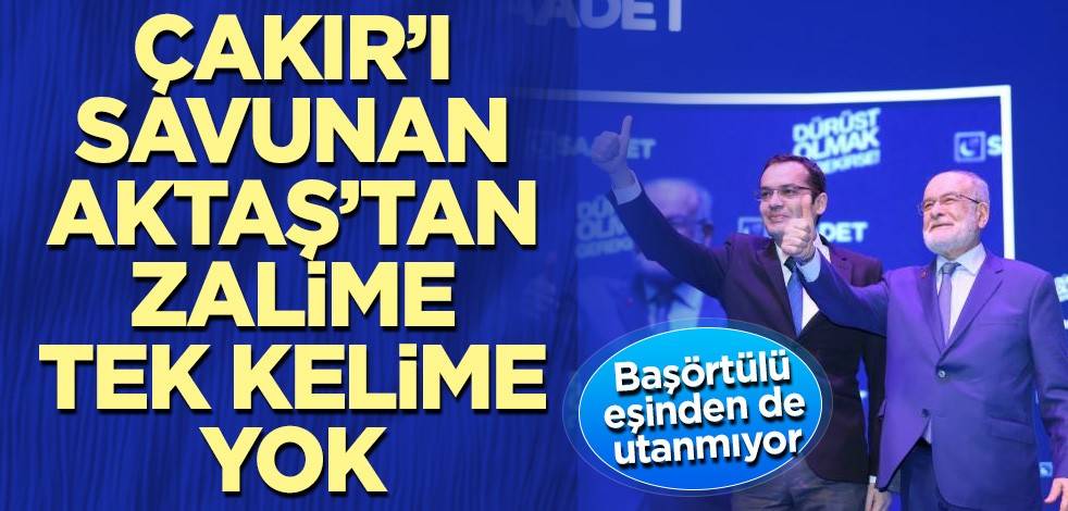 Başını açan Çakır’ı savunan Aktaş’tan zalime tek kelime yok