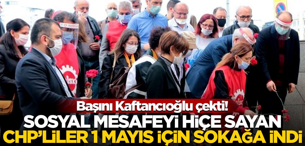 Başını Kaftancıoğlu çekti! Sosyal mesafeyi hiçe sayan CHP'liler 1 Mayıs için sokağa indi